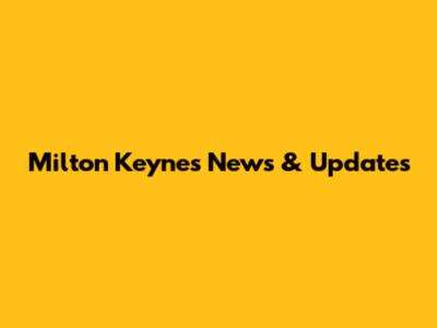 Milton Keynes News & Updates