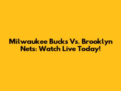 Milwaukee Bucks Vs. Brooklyn Nets: Watch Live Today!