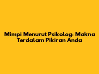 Mimpi Menurut Psikolog: Makna Terdalam Pikiran Anda