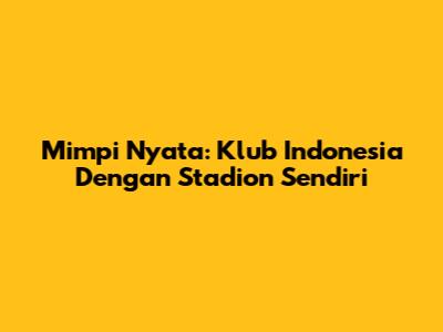 Mimpi Nyata: Klub Indonesia Dengan Stadion Sendiri