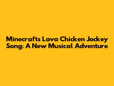 Minecraft's Lava Chicken Jockey Song: A New Musical Adventure