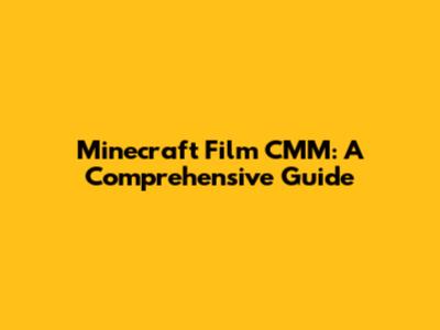 Minecraft Film CMM: A Comprehensive Guide