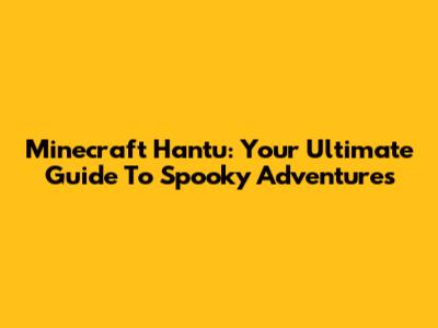 Minecraft Hantu: Your Ultimate Guide To Spooky Adventures