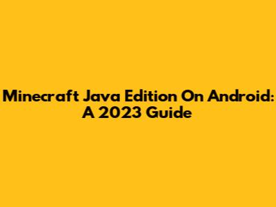Minecraft Java Edition On Android: A 2023 Guide