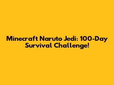 Minecraft Naruto Jedi: 100-Day Survival Challenge!