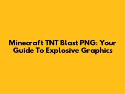 Minecraft TNT Blast PNG: Your Guide To Explosive Graphics