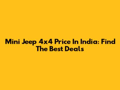 Mini Jeep 4x4 Price In India: Find The Best Deals