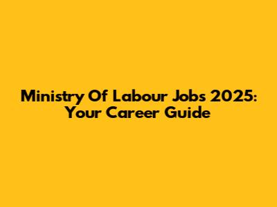 Ministry Of Labour Jobs 2025: Your Career Guide