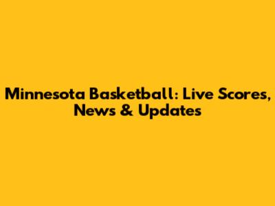 Minnesota Basketball: Live Scores, News & Updates