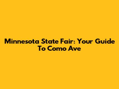 Minnesota State Fair: Your Guide To Como Ave