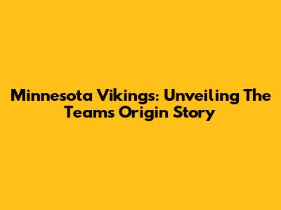 Minnesota Vikings: Unveiling The Team's Origin Story