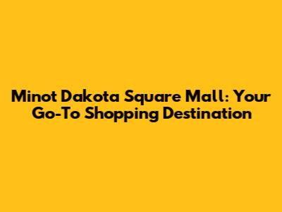 Minot Dakota Square Mall: Your Go-To Shopping Destination