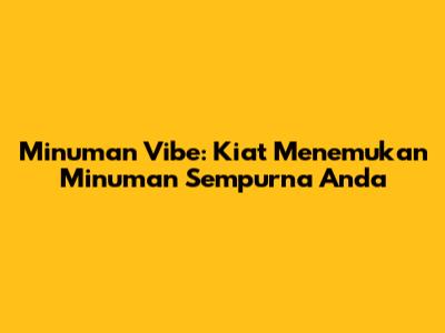 Minuman Vibe: Kiat Menemukan Minuman Sempurna Anda