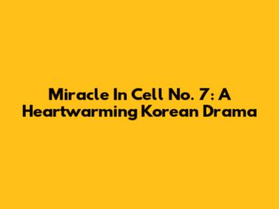Miracle In Cell No. 7: A Heartwarming Korean Drama