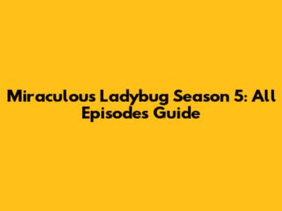 Miraculous Ladybug Season 5: All Episodes Guide