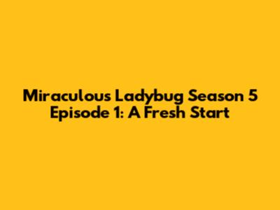 Miraculous Ladybug Season 5 Episode 1: A Fresh Start