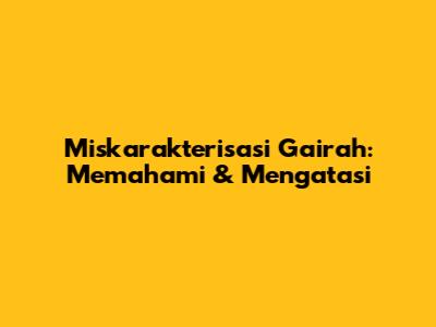 Miskarakterisasi Gairah: Memahami & Mengatasi