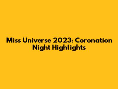 Miss Universe 2023: Coronation Night Highlights