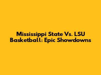 Mississippi State Vs. LSU Basketball: Epic Showdowns