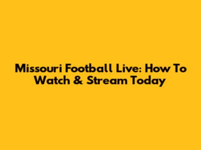 Missouri Football Live: How To Watch & Stream Today