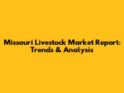 Missouri Livestock Market Report: Trends & Analysis