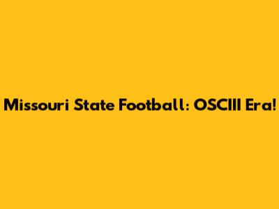Missouri State Football: OSCIII Era!