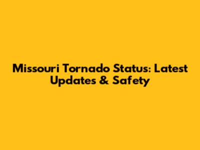 Missouri Tornado Status: Latest Updates & Safety