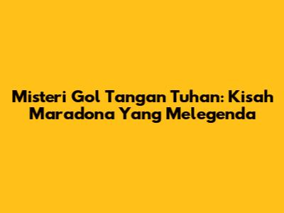 Misteri Gol Tangan Tuhan: Kisah Maradona Yang Melegenda