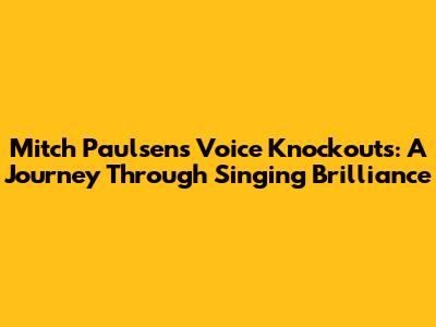 Mitch Paulsen's Voice Knockouts: A Journey Through Singing Brilliance