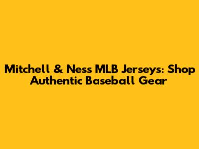 Mitchell & Ness MLB Jerseys: Shop Authentic Baseball Gear