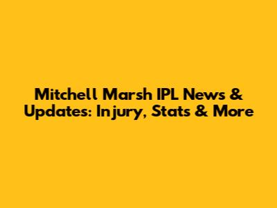 Mitchell Marsh IPL News & Updates: Injury, Stats & More
