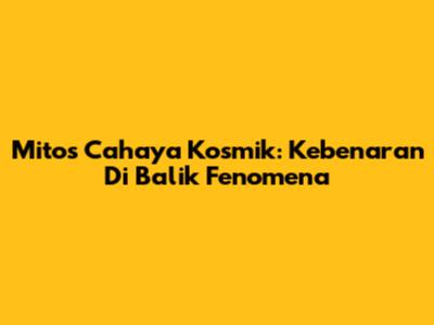 Mitos Cahaya Kosmik: Kebenaran Di Balik Fenomena