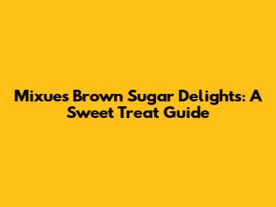 Mixue's Brown Sugar Delights: A Sweet Treat Guide