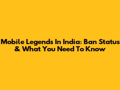 Mobile Legends In India: Ban Status & What You Need To Know