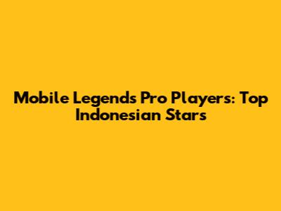 Mobile Legends Pro Players: Top Indonesian Stars