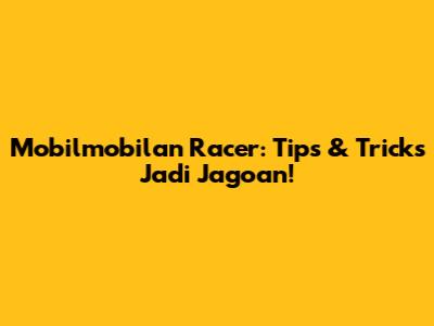 Mobilmobilan Racer: Tips & Tricks Jadi Jagoan!