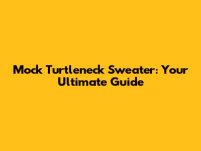 Mock Turtleneck Sweater: Your Ultimate Guide