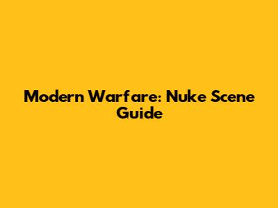 Modern Warfare: Nuke Scene Guide