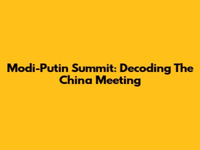 Modi-Putin Summit: Decoding The China Meeting