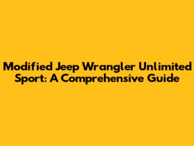 Modified Jeep Wrangler Unlimited Sport: A Comprehensive Guide