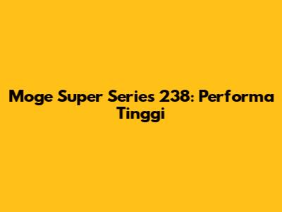 Moge Super Series 238: Performa Tinggi