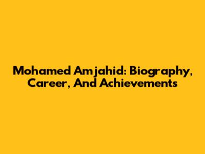 Mohamed Amjahid: Biography, Career, And Achievements