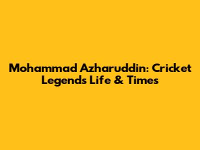 Mohammad Azharuddin: Cricket Legend's Life & Times