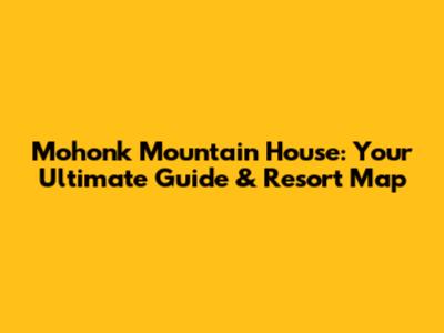 Mohonk Mountain House: Your Ultimate Guide & Resort Map
