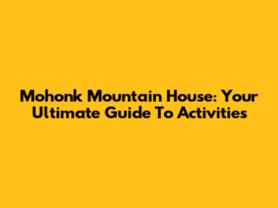 Mohonk Mountain House: Your Ultimate Guide To Activities