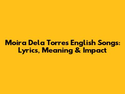 Moira Dela Torre's English Songs: Lyrics, Meaning & Impact