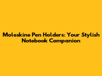 Moleskine Pen Holders: Your Stylish Notebook Companion