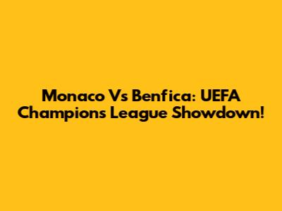 Monaco Vs Benfica: UEFA Champions League Showdown!