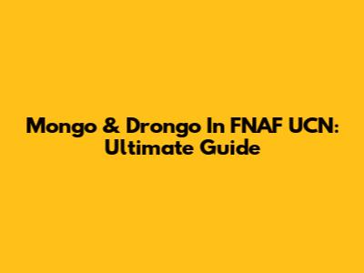Mongo & Drongo In FNAF UCN: Ultimate Guide