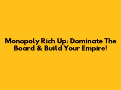Monopoly Rich Up: Dominate The Board & Build Your Empire!